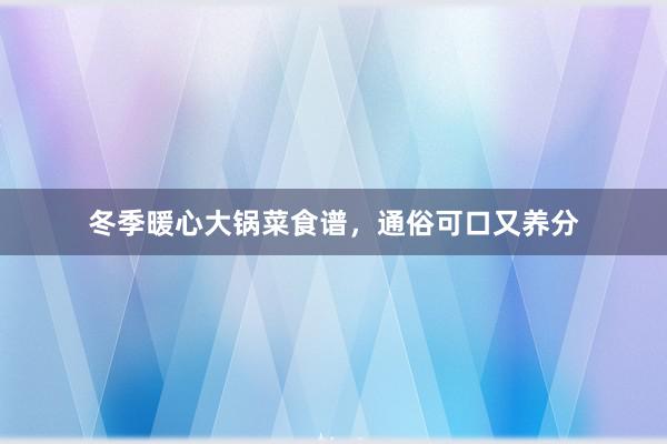 冬季暖心大锅菜食谱，通俗可口又养分
