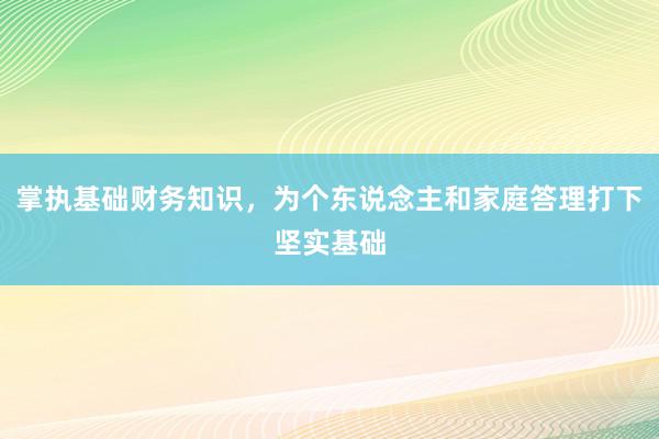 掌执基础财务知识，为个东说念主和家庭答理打下坚实基础