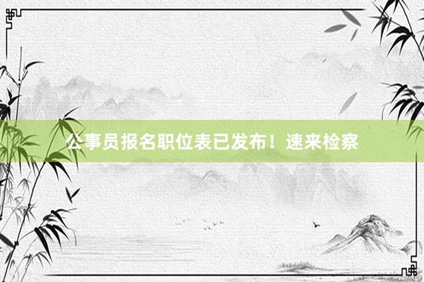 公事员报名职位表已发布！速来检察