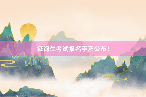 征询生考试报名手艺公布！