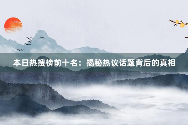 本日热搜榜前十名：揭秘热议话题背后的真相
