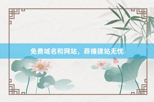 免费域名和网站，莽撞建站无忧