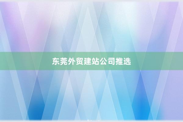 东莞外贸建站公司推选