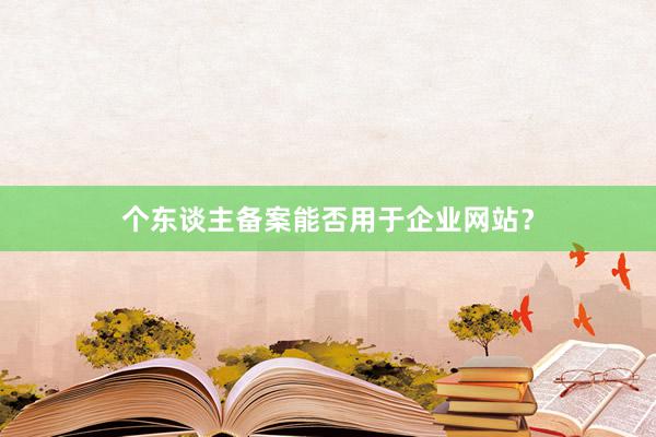 个东谈主备案能否用于企业网站？