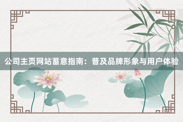 公司主页网站蓄意指南：普及品牌形象与用户体验