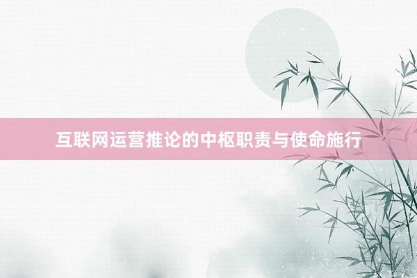 互联网运营推论的中枢职责与使命施行