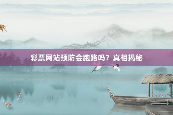 彩票网站预防会跑路吗？真相揭秘