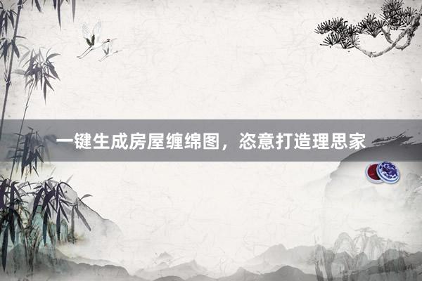 一键生成房屋缠绵图，恣意打造理思家