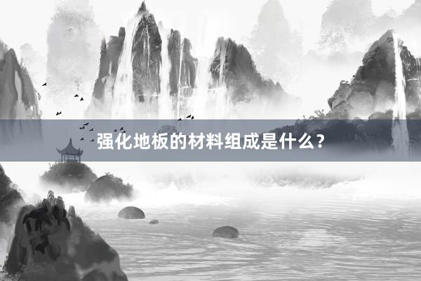 强化地板的材料组成是什么？