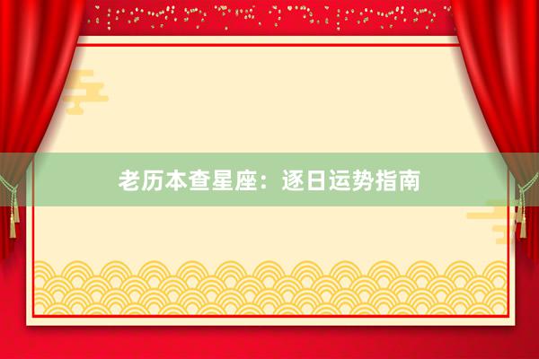 老历本查星座：逐日运势指南