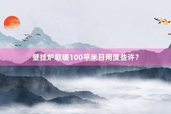 壁挂炉取暖100平米日用度些许？