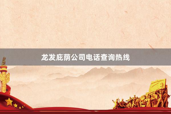 龙发庇荫公司电话查询热线