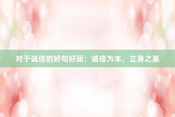 对于诚信的好句好段：诚信为本，立身之基