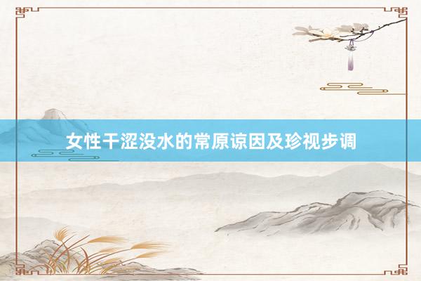 女性干涩没水的常原谅因及珍视步调