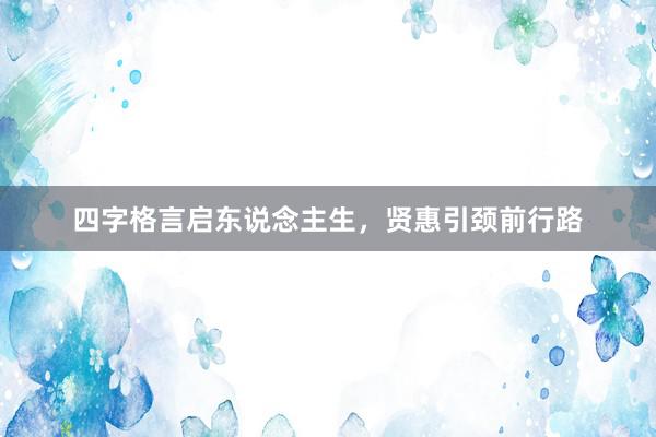 四字格言启东说念主生，贤惠引颈前行路
